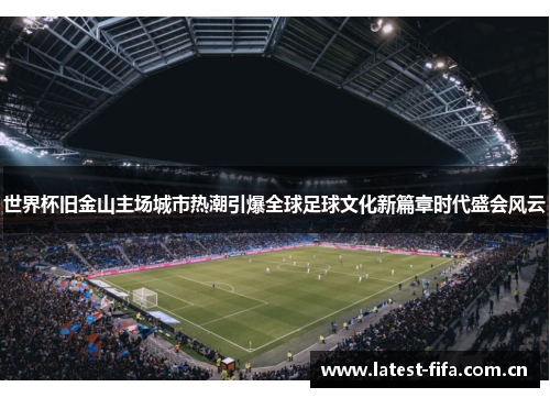 世界杯旧金山主场城市热潮引爆全球足球文化新篇章时代盛会风云